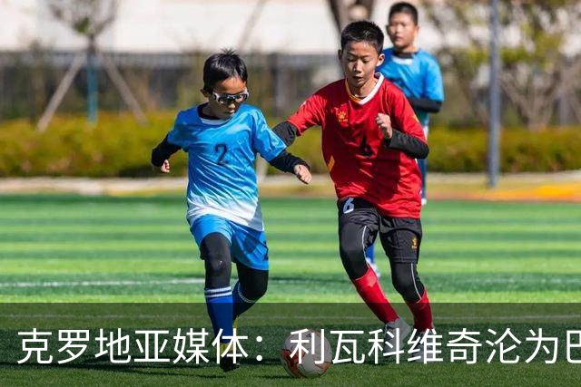 克罗地亚媒体：利瓦科维奇沦为巴萨第三门将，国家队成最大输家