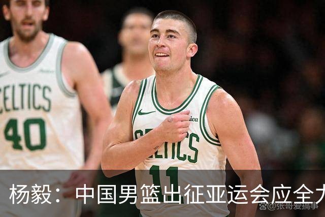 杨毅：中国男篮出征亚运会应全力以赴，不能派出二队或青年军